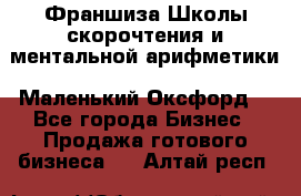 Франшиза Школы скорочтения и ментальной арифметики «Маленький Оксфорд» - Все города Бизнес » Продажа готового бизнеса   . Алтай респ.